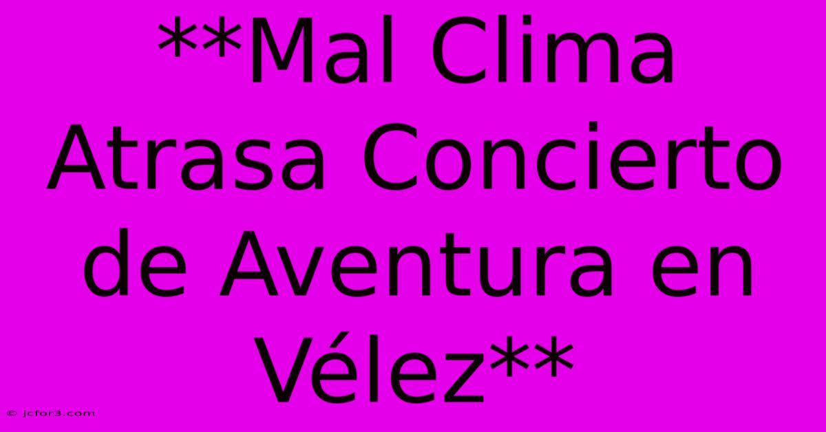 **Mal Clima Atrasa Concierto De Aventura En Vélez**