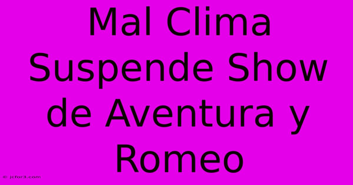 Mal Clima Suspende Show De Aventura Y Romeo