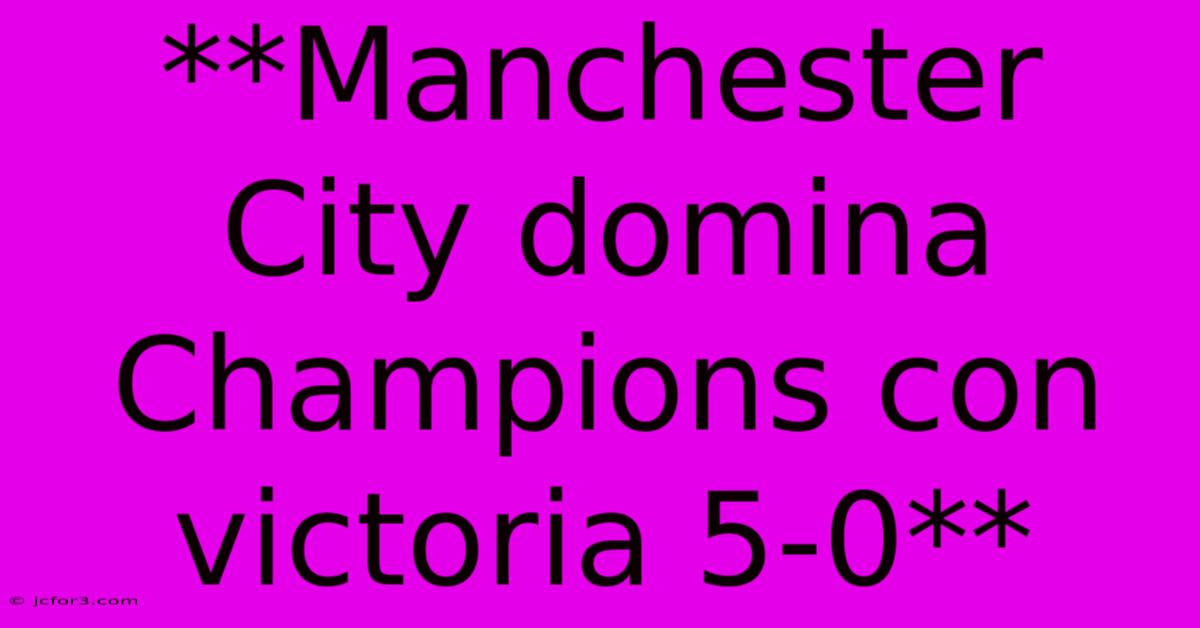 **Manchester City Domina Champions Con Victoria 5-0** 