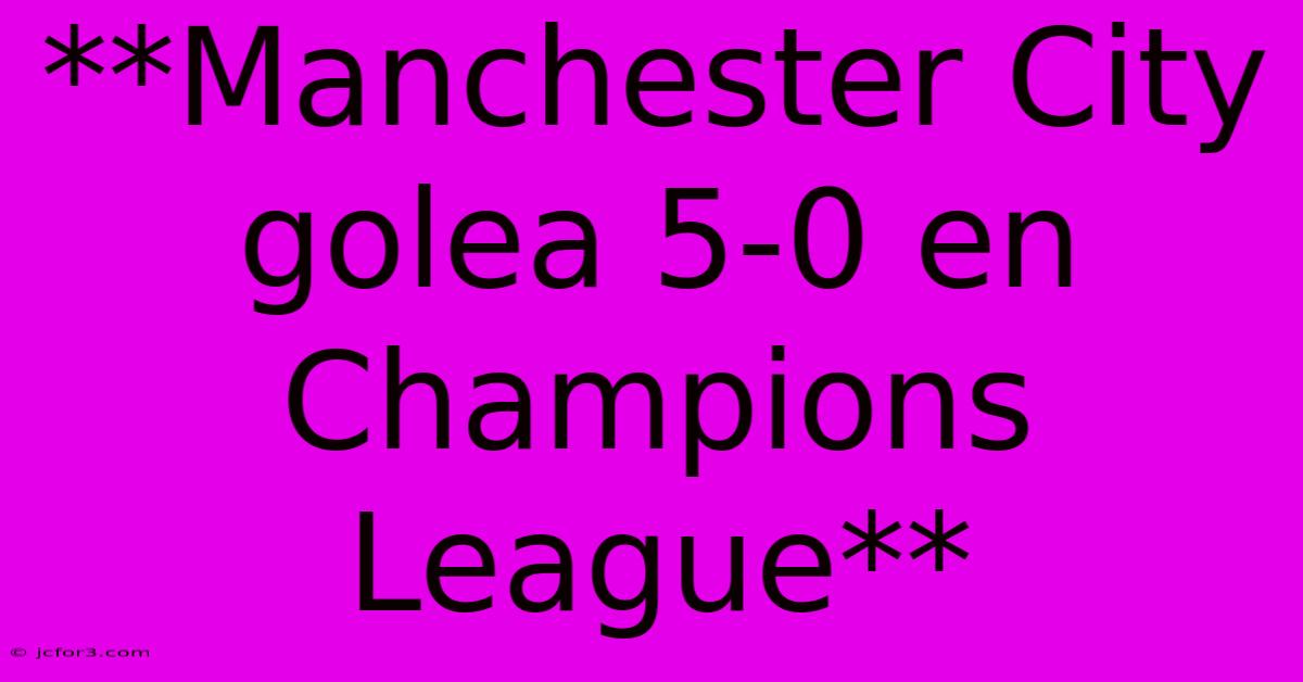 **Manchester City Golea 5-0 En Champions League**