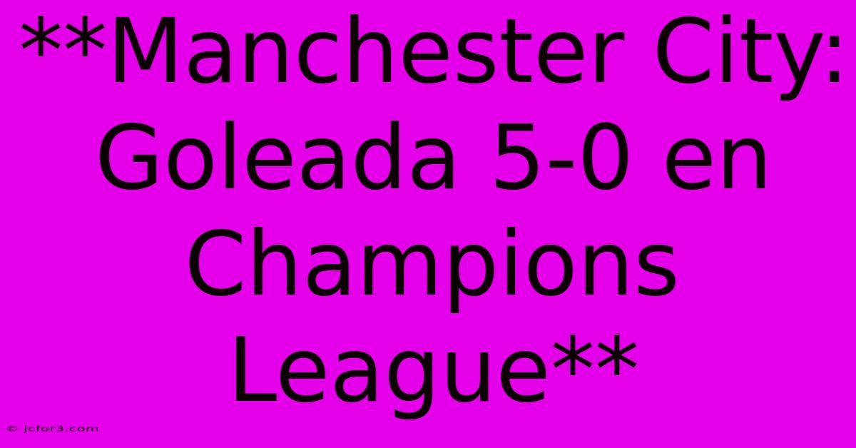 **Manchester City: Goleada 5-0 En Champions League**