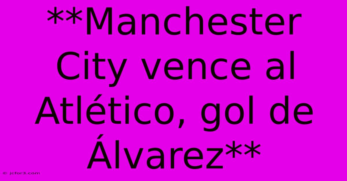 **Manchester City Vence Al Atlético, Gol De Álvarez** 