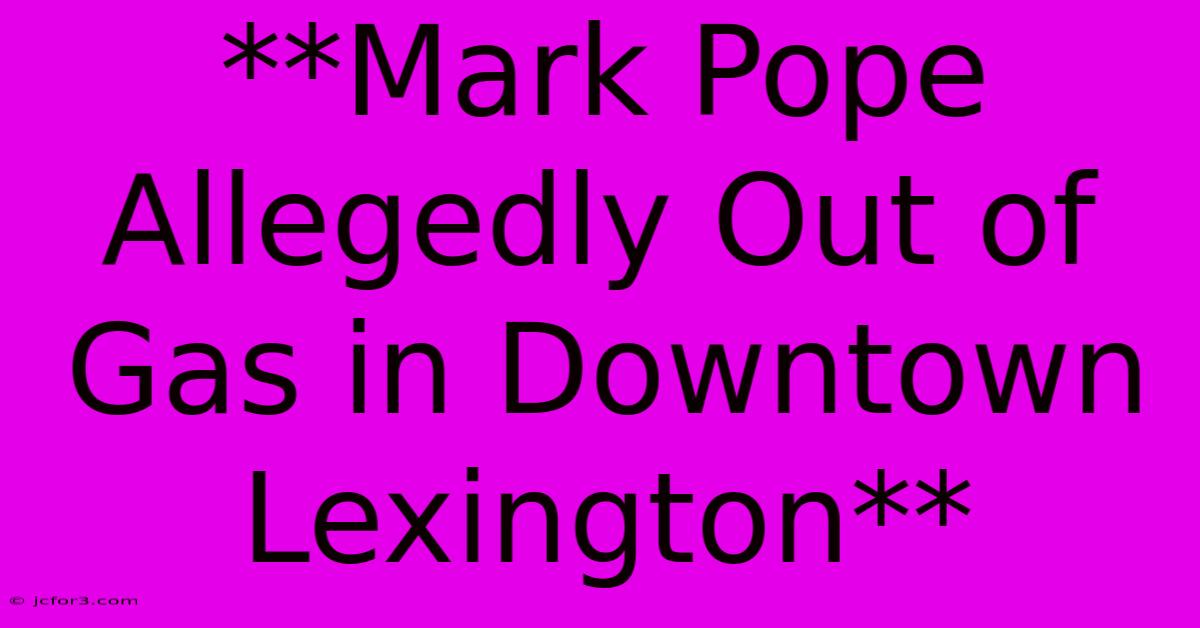 **Mark Pope Allegedly Out Of Gas In Downtown Lexington**