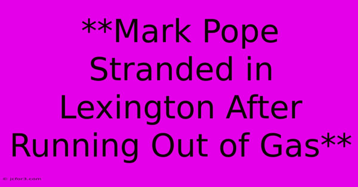 **Mark Pope Stranded In Lexington After Running Out Of Gas**