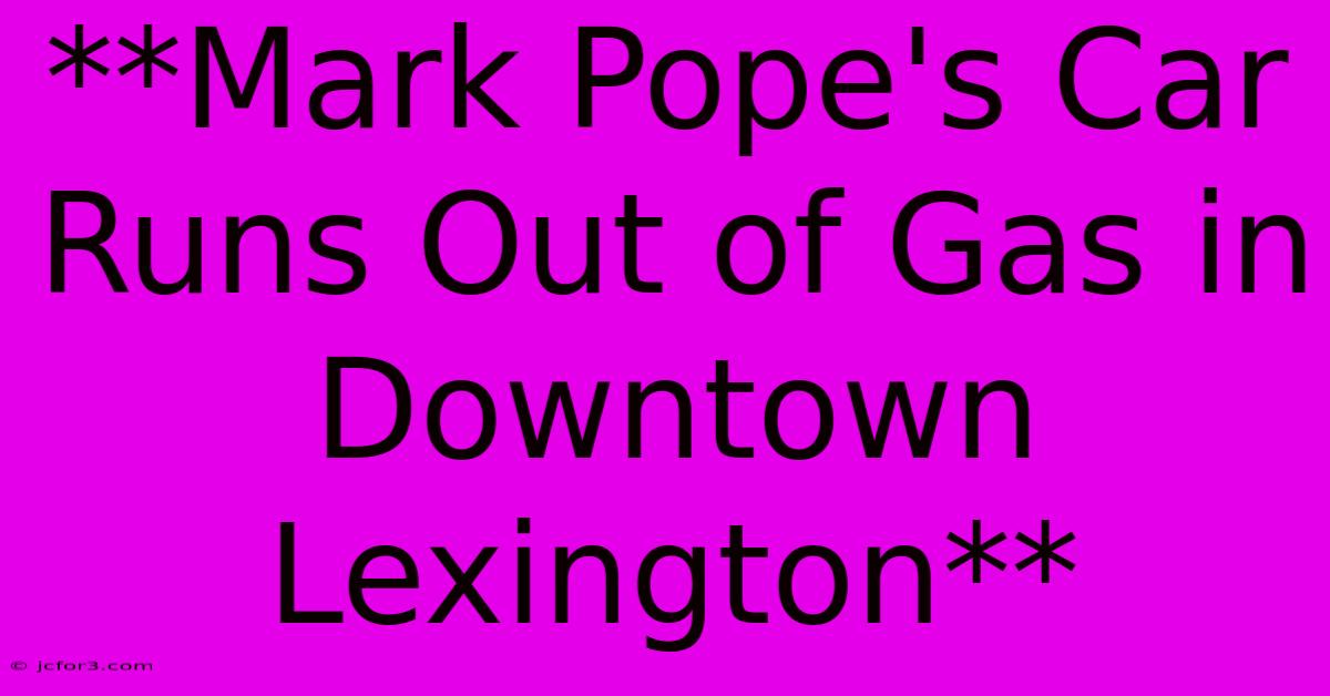 **Mark Pope's Car Runs Out Of Gas In Downtown Lexington**