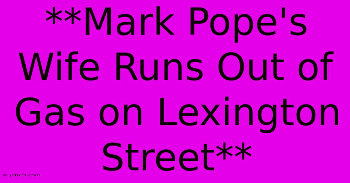 **Mark Pope's Wife Runs Out Of Gas On Lexington Street**