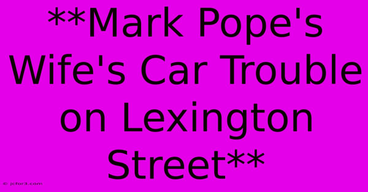 **Mark Pope's Wife's Car Trouble On Lexington Street**