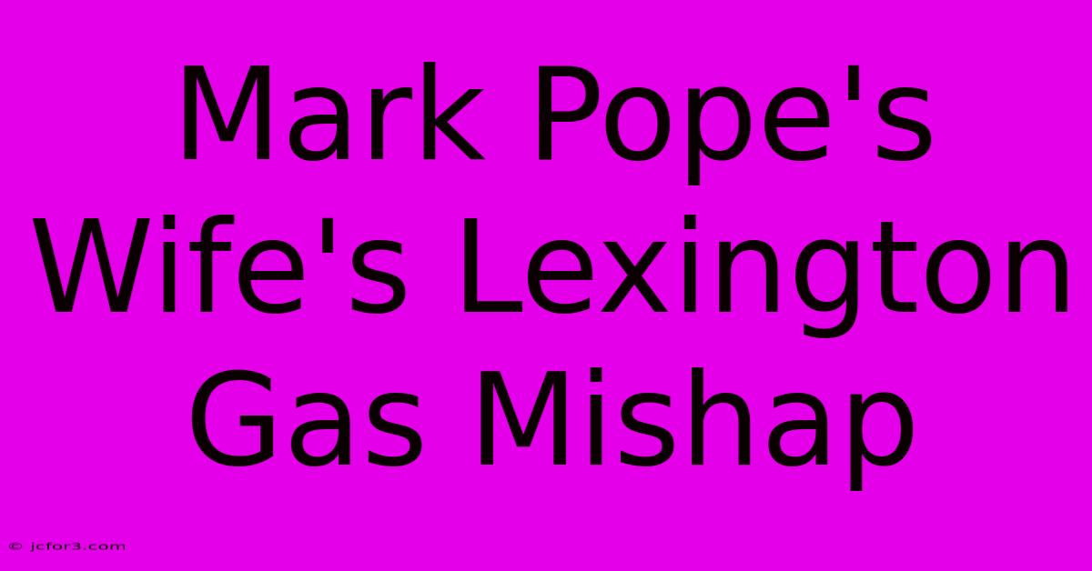 Mark Pope's Wife's Lexington Gas Mishap