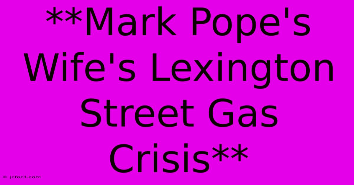 **Mark Pope's Wife's Lexington Street Gas Crisis** 