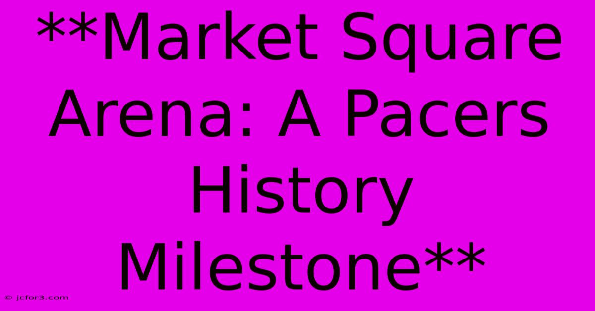 **Market Square Arena: A Pacers History Milestone** 