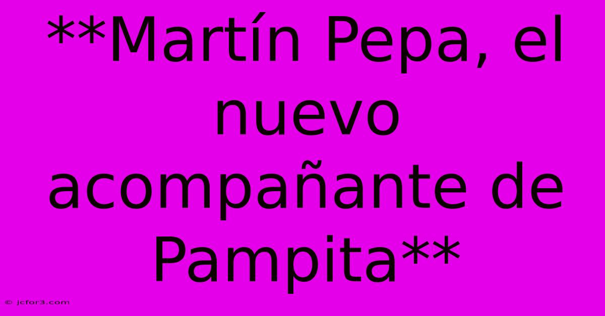 **Martín Pepa, El Nuevo Acompañante De Pampita**