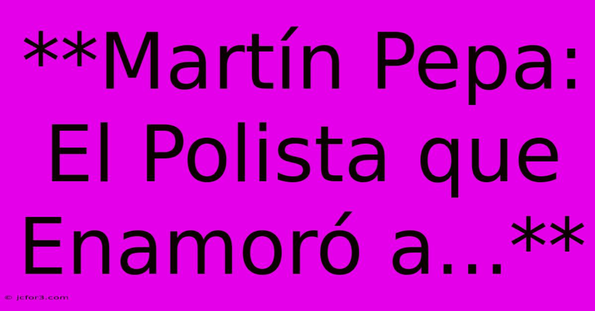 **Martín Pepa: El Polista Que Enamoró A...**