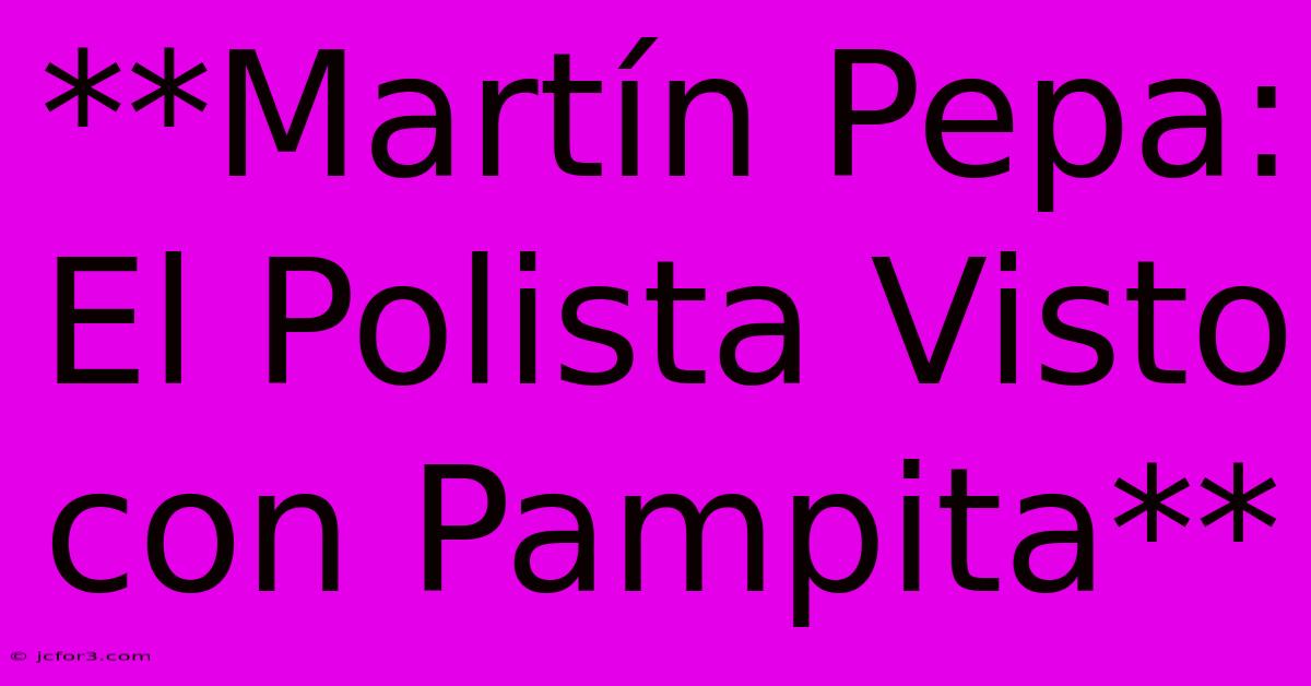 **Martín Pepa: El Polista Visto Con Pampita**