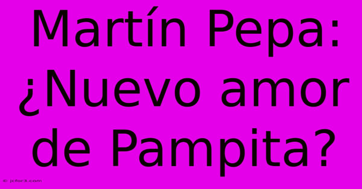 Martín Pepa: ¿Nuevo Amor De Pampita?