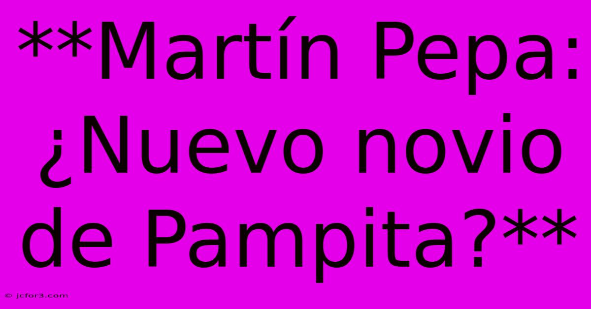 **Martín Pepa: ¿Nuevo Novio De Pampita?**