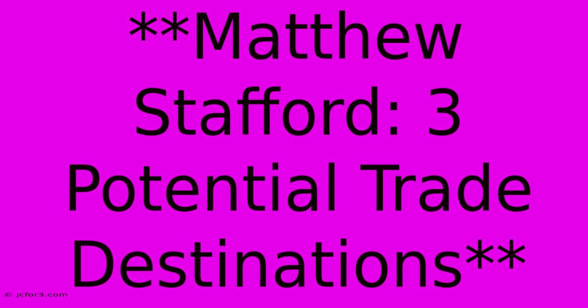 **Matthew Stafford: 3 Potential Trade Destinations**