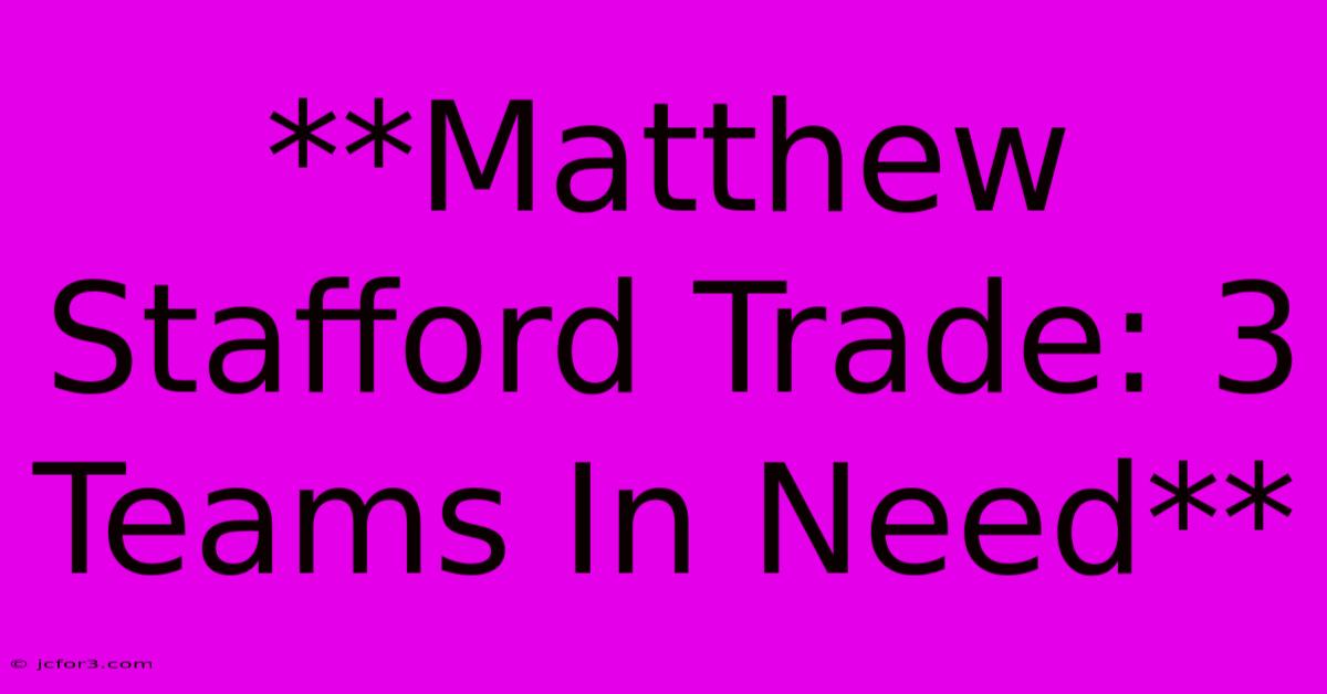 **Matthew Stafford Trade: 3 Teams In Need**