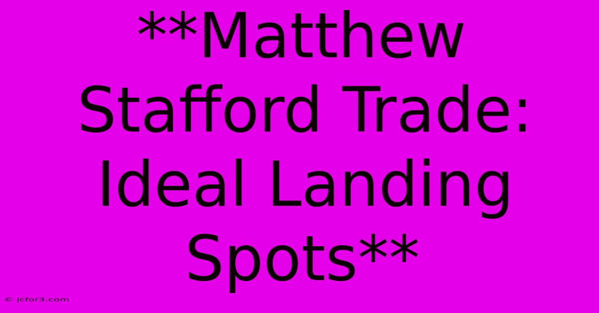 **Matthew Stafford Trade: Ideal Landing Spots**