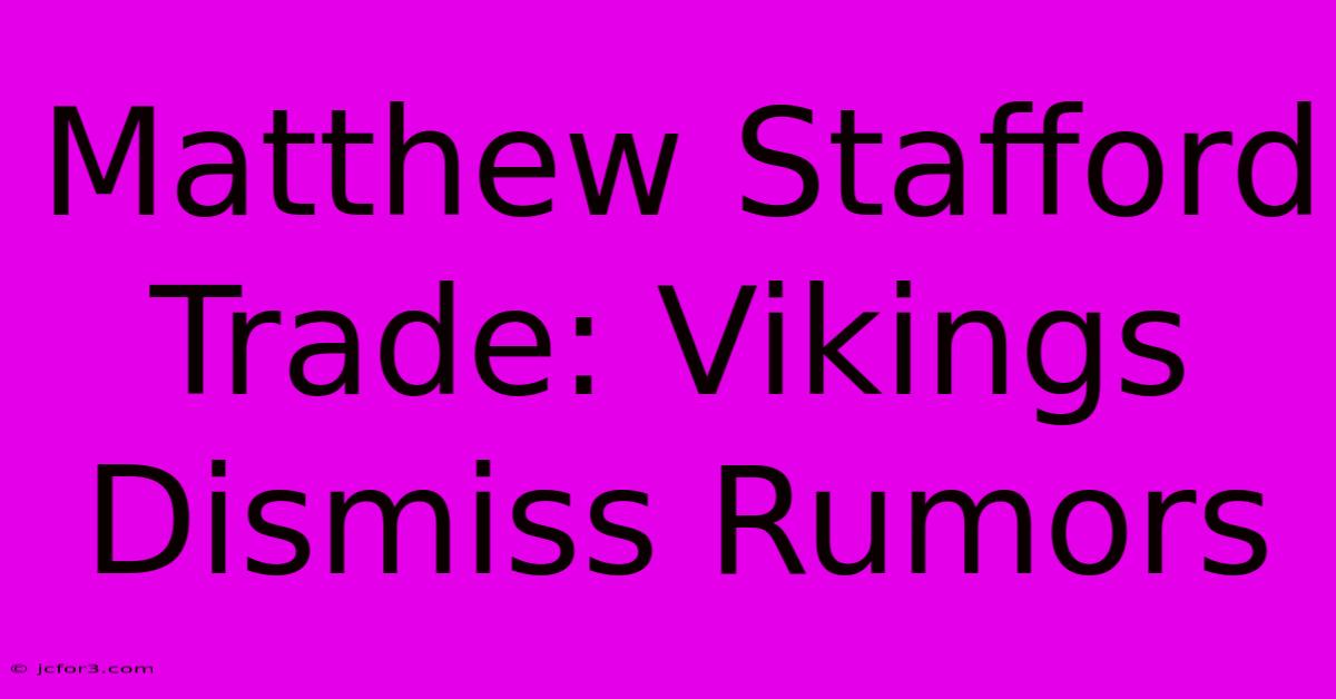 Matthew Stafford Trade: Vikings Dismiss Rumors