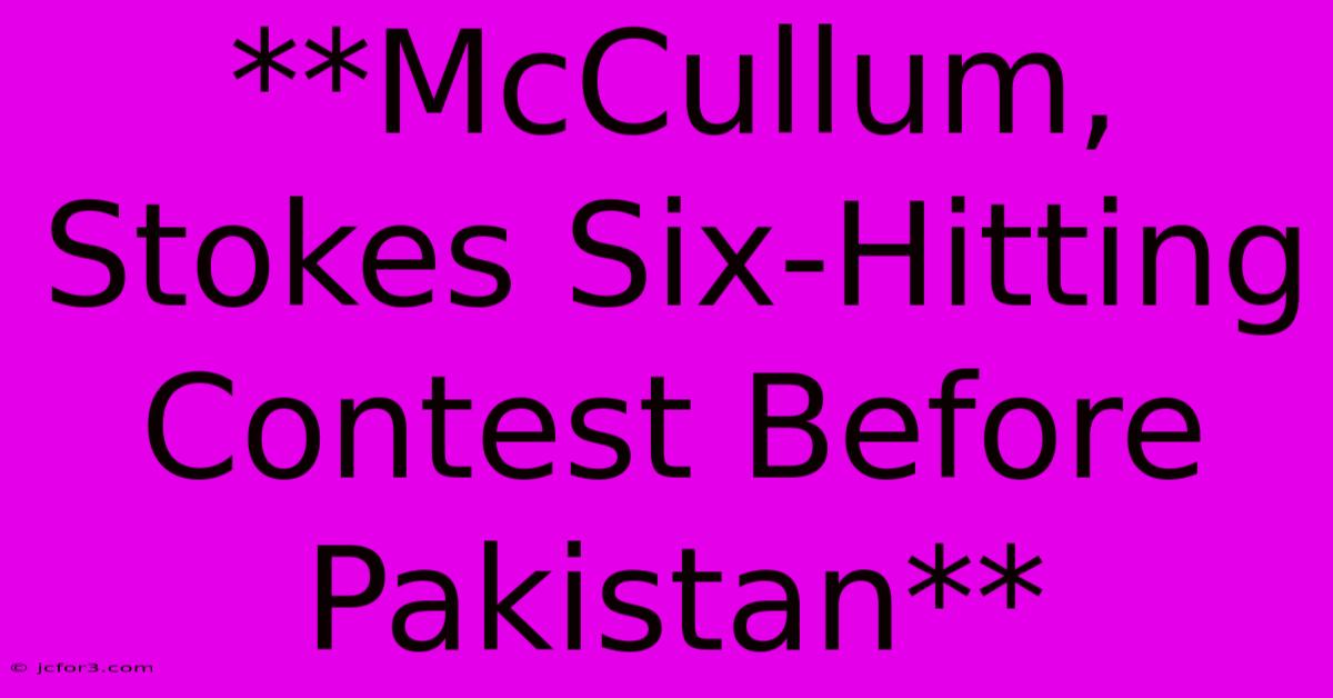 **McCullum, Stokes Six-Hitting Contest Before Pakistan**