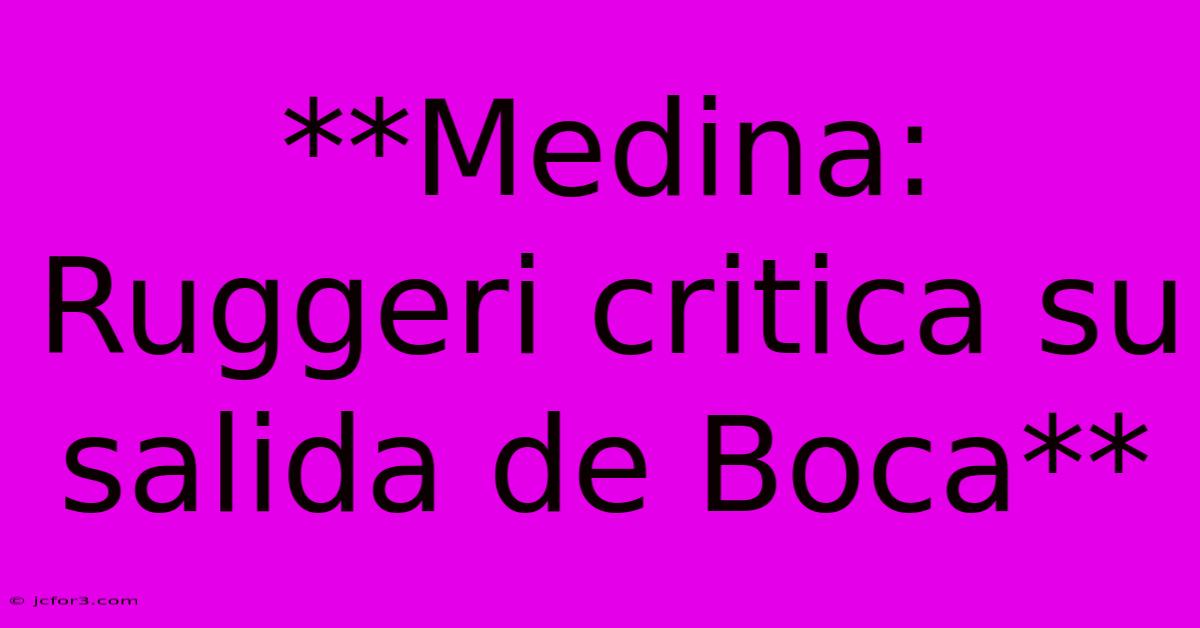 **Medina: Ruggeri Critica Su Salida De Boca**