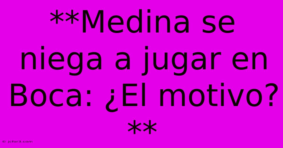 **Medina Se Niega A Jugar En Boca: ¿El Motivo?**