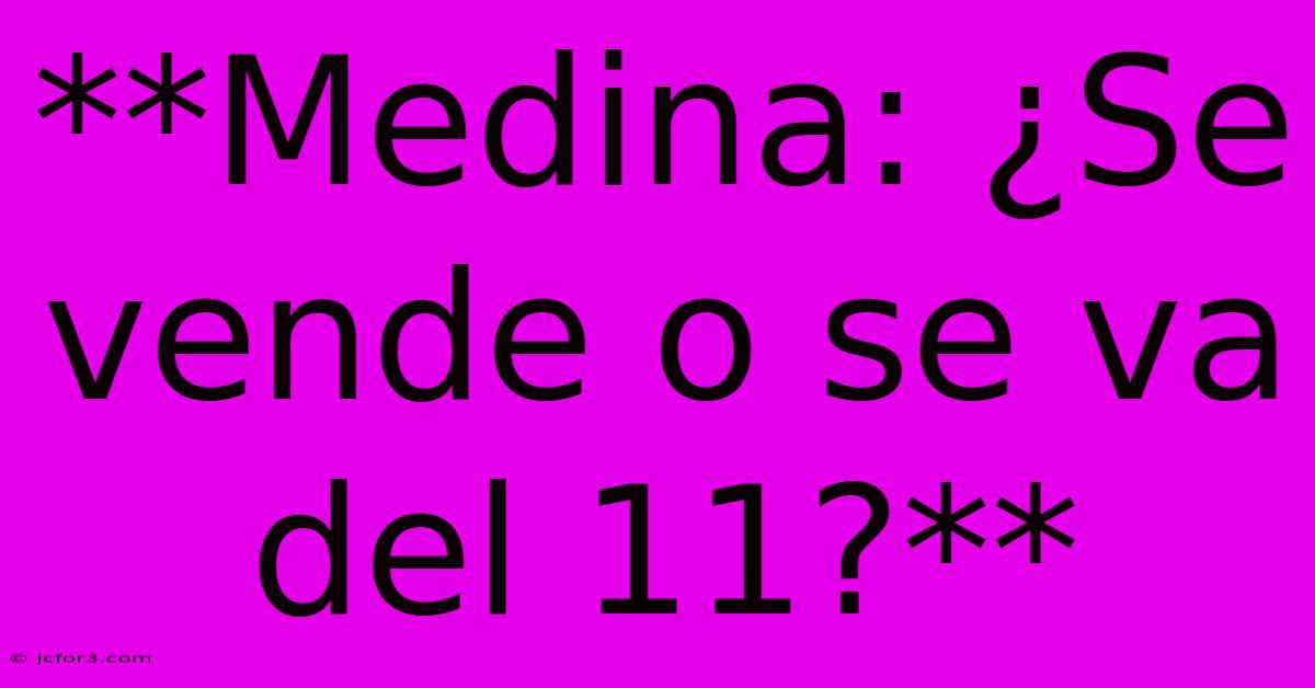 **Medina: ¿Se Vende O Se Va Del 11?**