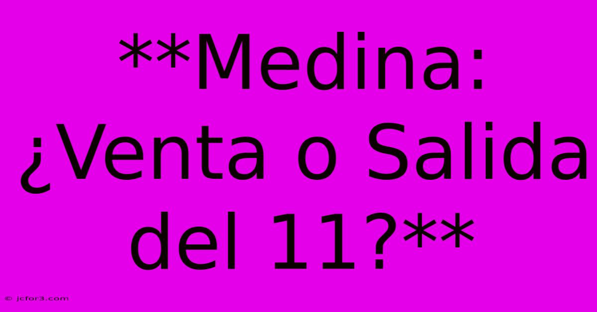 **Medina: ¿Venta O Salida Del 11?**