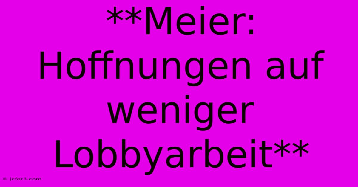 **Meier: Hoffnungen Auf Weniger Lobbyarbeit**