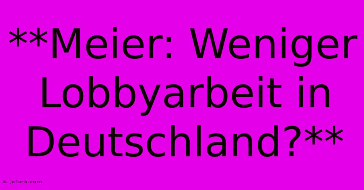 **Meier: Weniger Lobbyarbeit In Deutschland?**