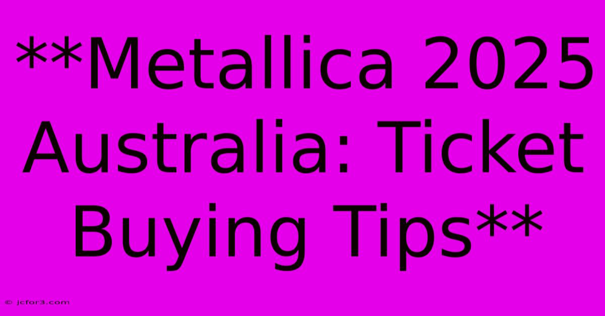 **Metallica 2025 Australia: Ticket Buying Tips** 