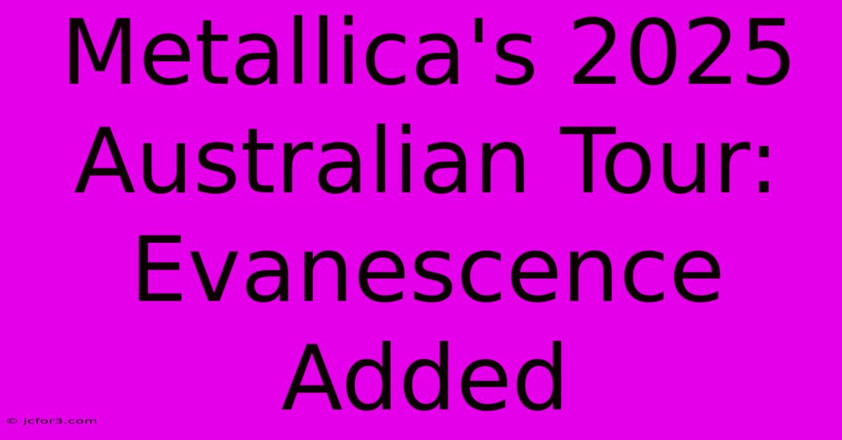 Metallica's 2025 Australian Tour: Evanescence Added 