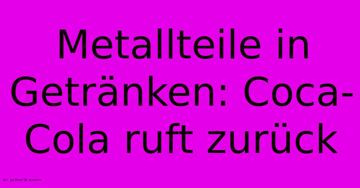 Metallteile In Getränken: Coca-Cola Ruft Zurück