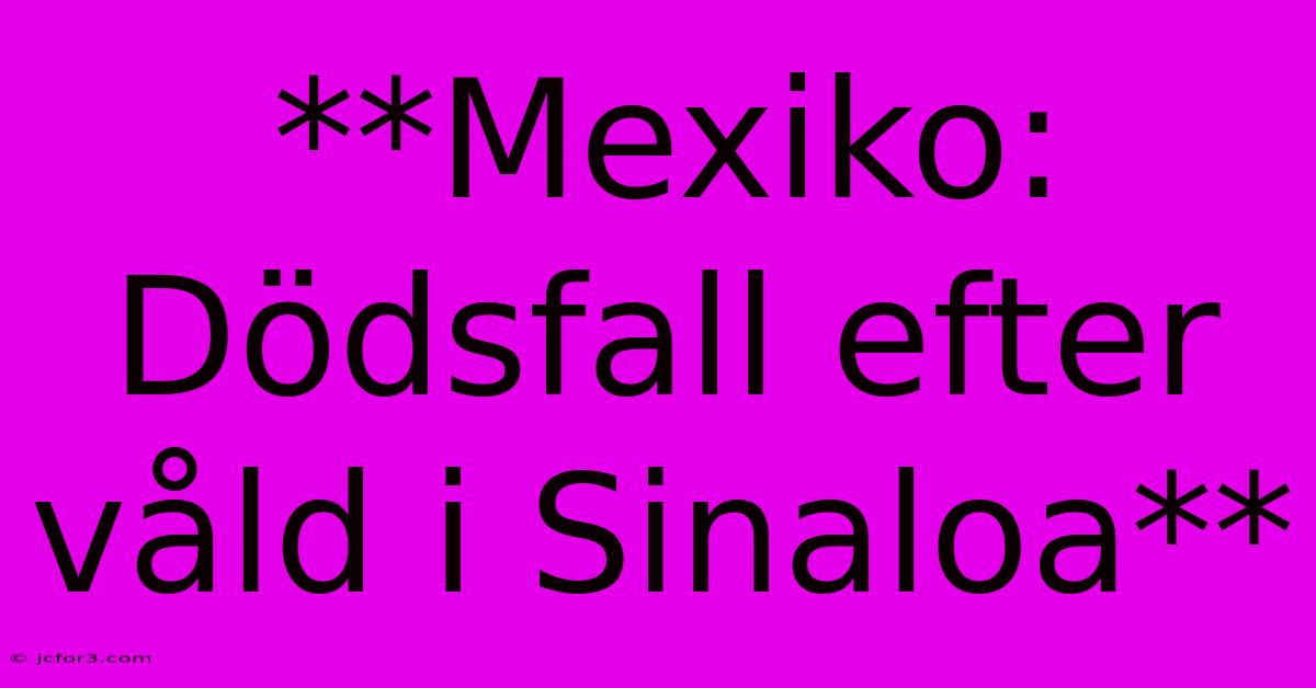 **Mexiko: Dödsfall Efter Våld I Sinaloa** 