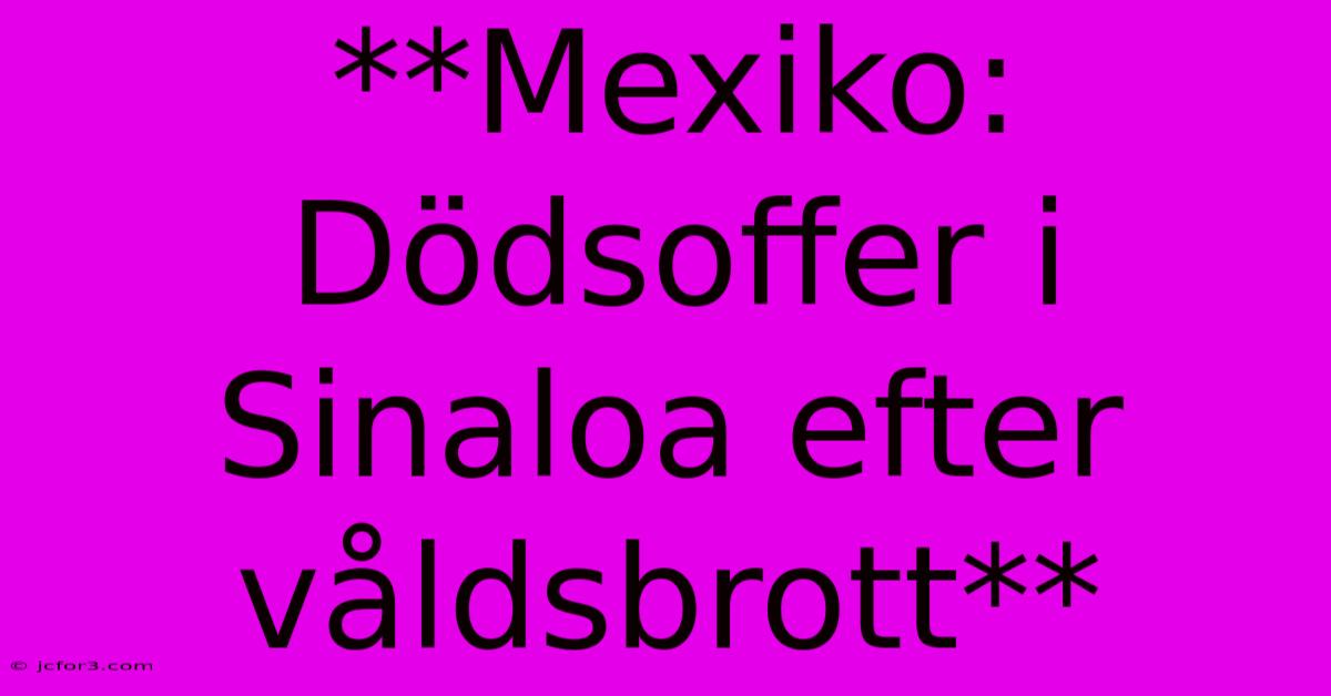 **Mexiko: Dödsoffer I Sinaloa Efter Våldsbrott** 