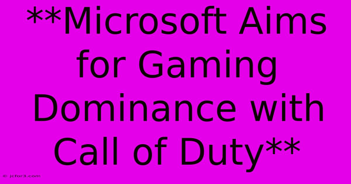 **Microsoft Aims For Gaming Dominance With Call Of Duty**