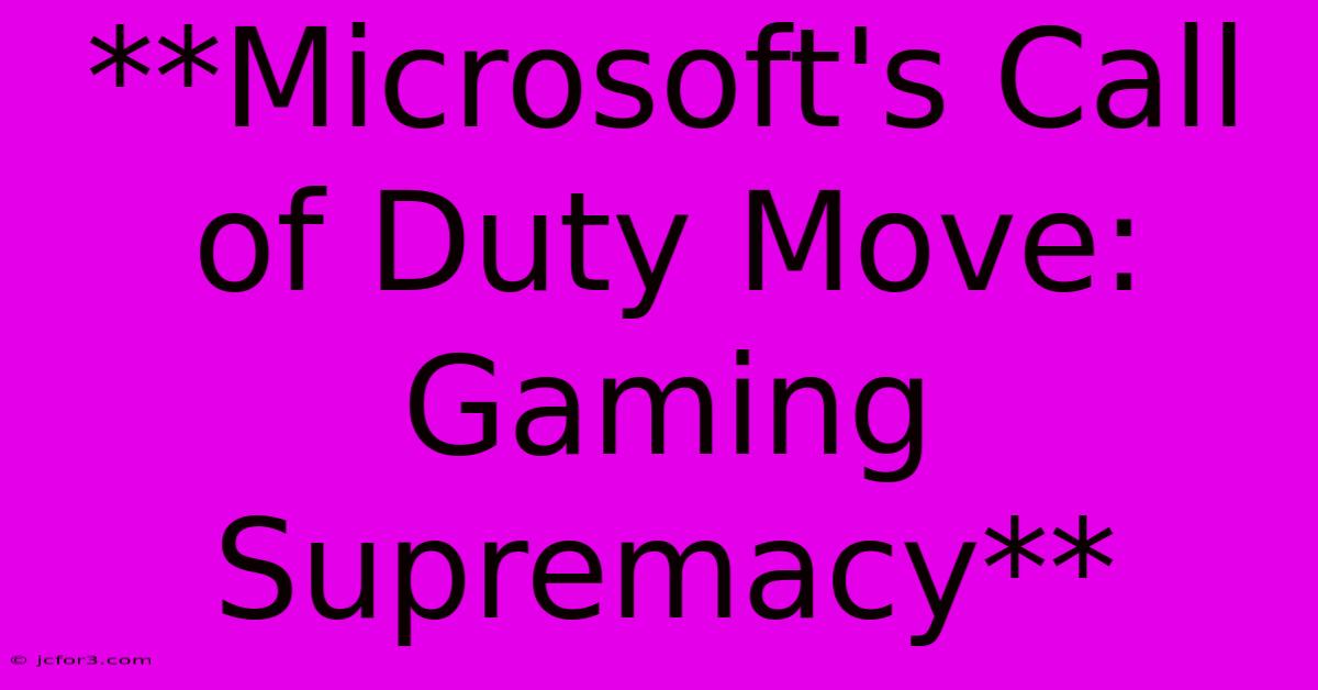 **Microsoft's Call Of Duty Move: Gaming Supremacy**