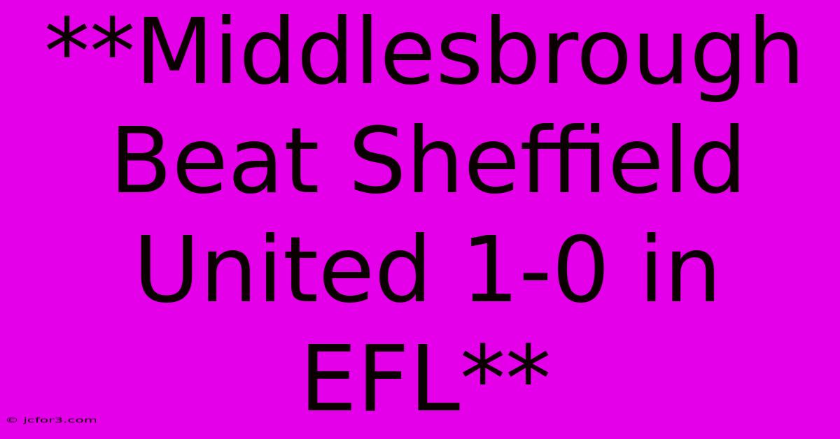 **Middlesbrough Beat Sheffield United 1-0 In EFL**