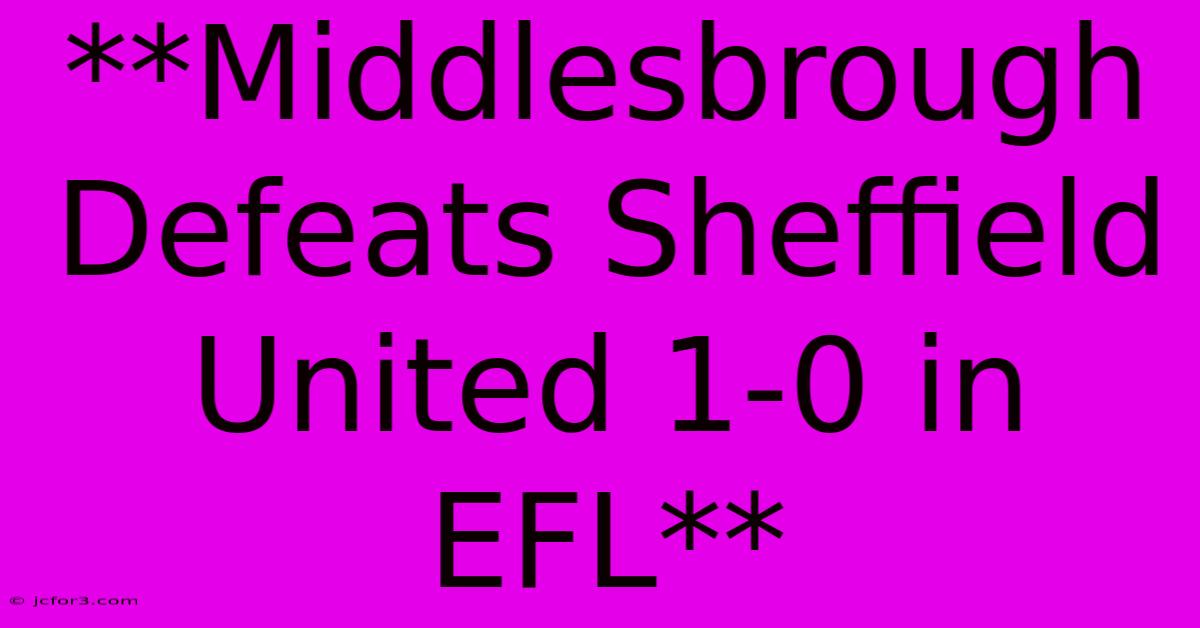 **Middlesbrough Defeats Sheffield United 1-0 In EFL**