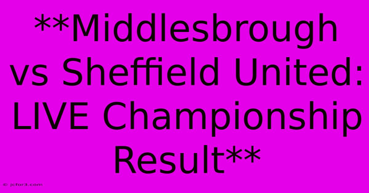 **Middlesbrough Vs Sheffield United: LIVE Championship Result** 