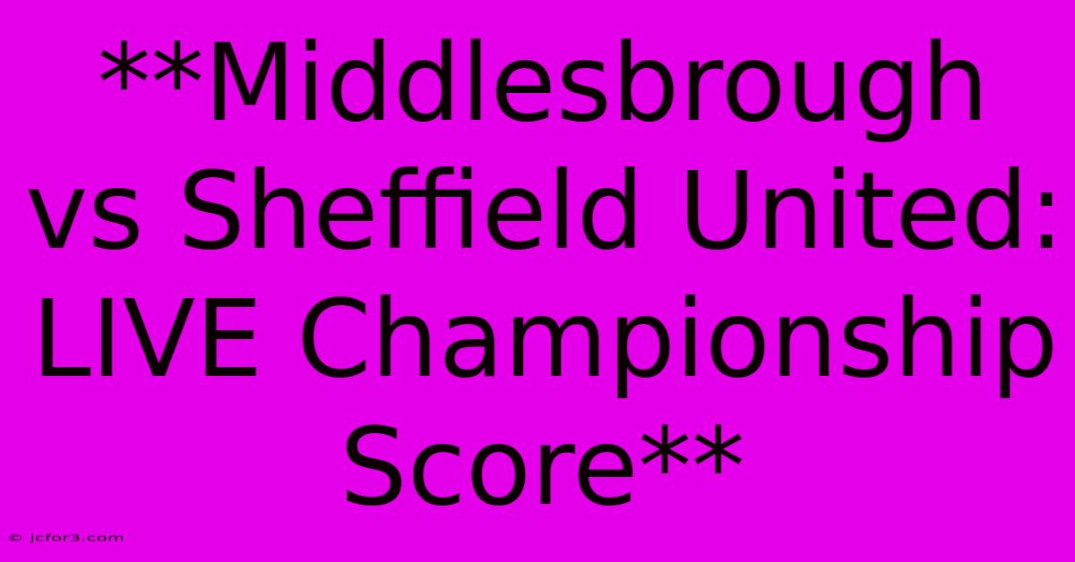 **Middlesbrough Vs Sheffield United: LIVE Championship Score**