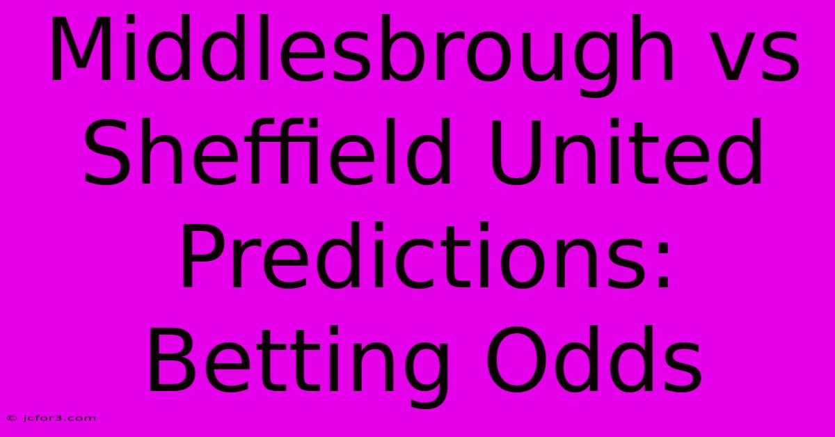 Middlesbrough Vs Sheffield United Predictions: Betting Odds