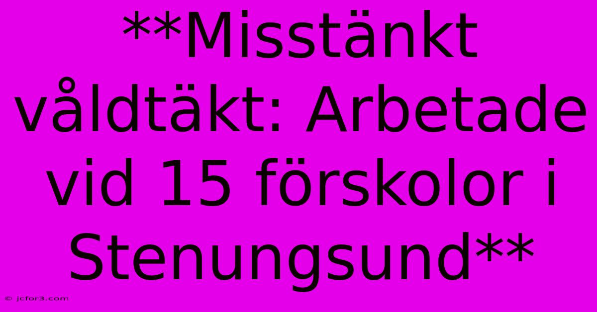 **Misstänkt Våldtäkt: Arbetade Vid 15 Förskolor I Stenungsund** 