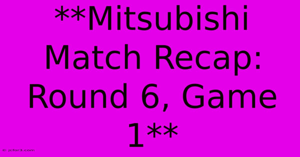 **Mitsubishi Match Recap: Round 6, Game 1**