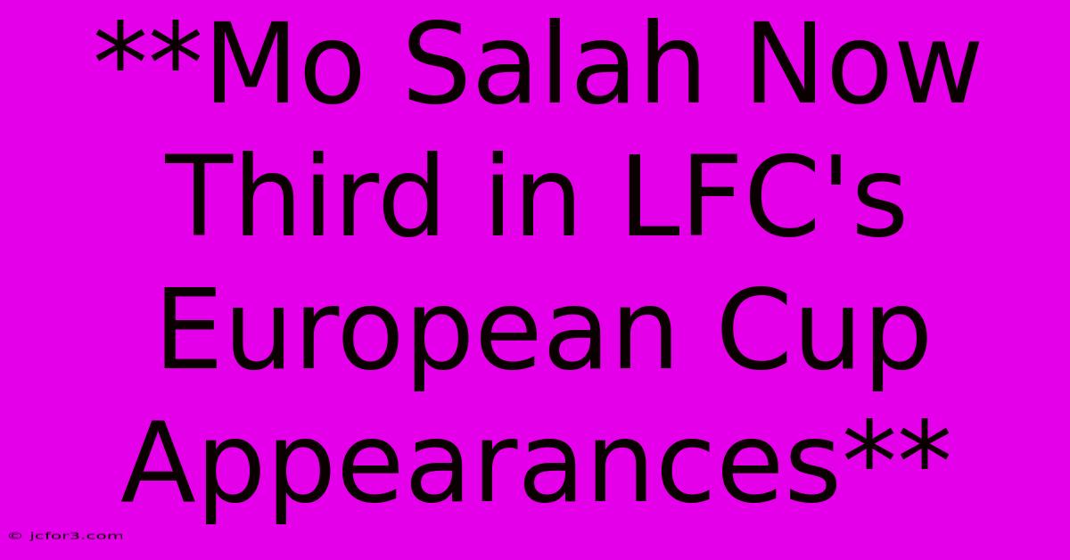 **Mo Salah Now Third In LFC's European Cup Appearances**