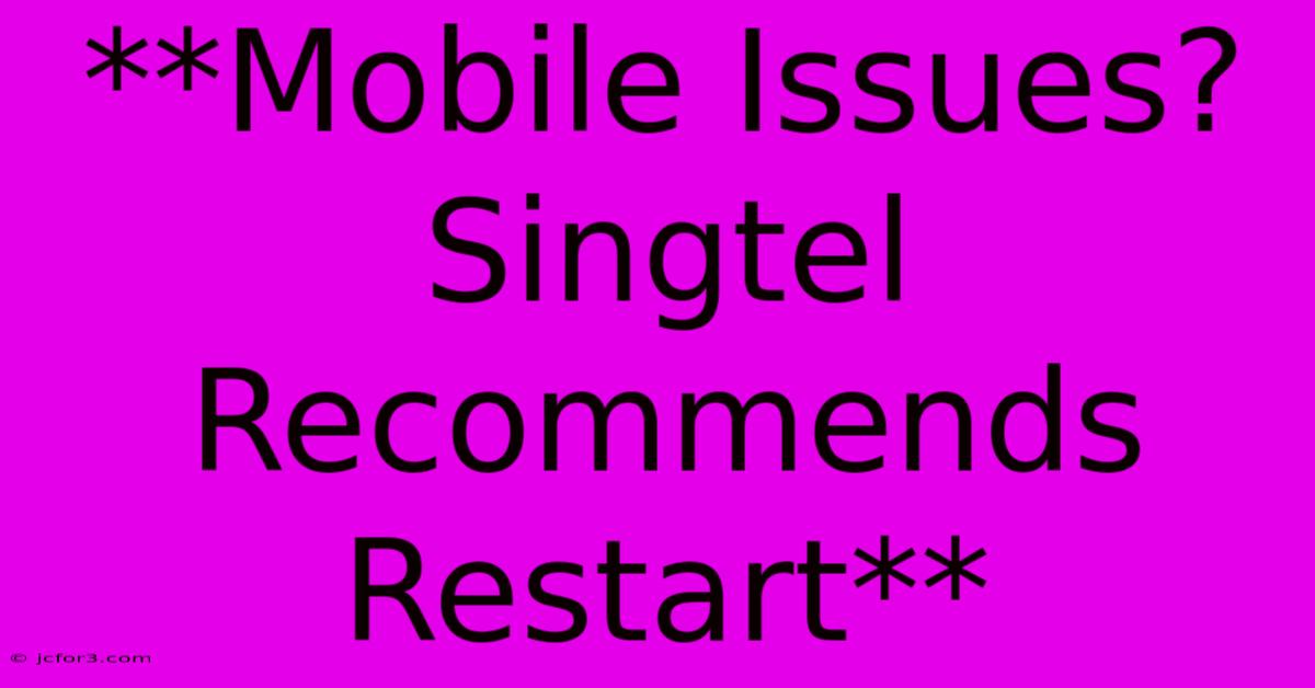 **Mobile Issues? Singtel Recommends Restart**