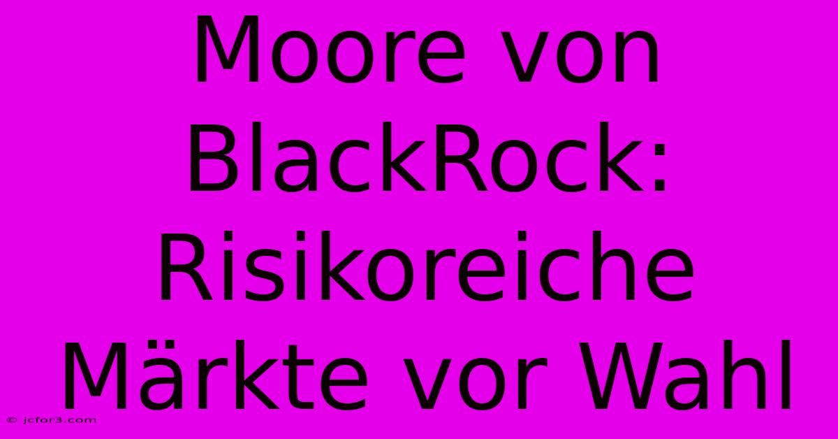 Moore Von BlackRock: Risikoreiche Märkte Vor Wahl