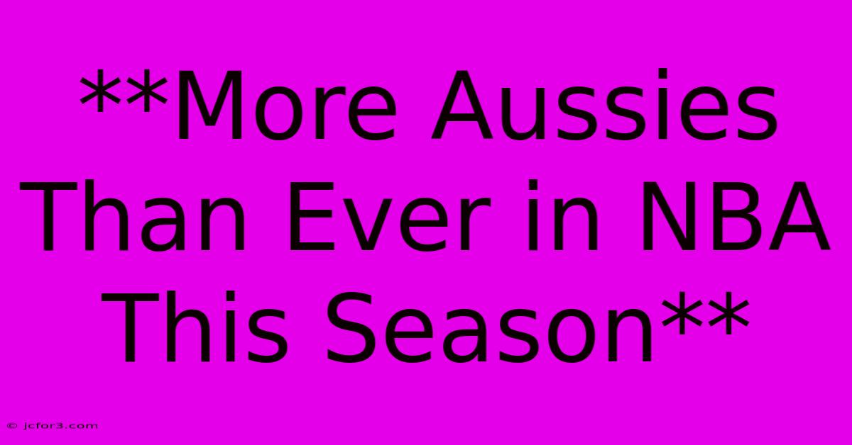 **More Aussies Than Ever In NBA This Season**