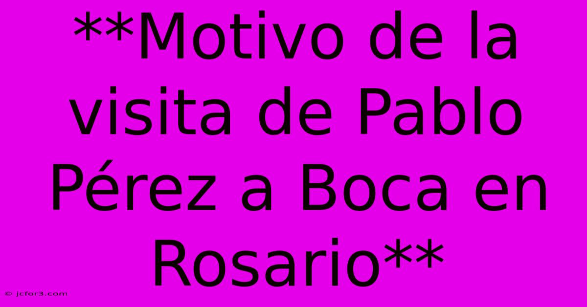 **Motivo De La Visita De Pablo Pérez A Boca En Rosario**