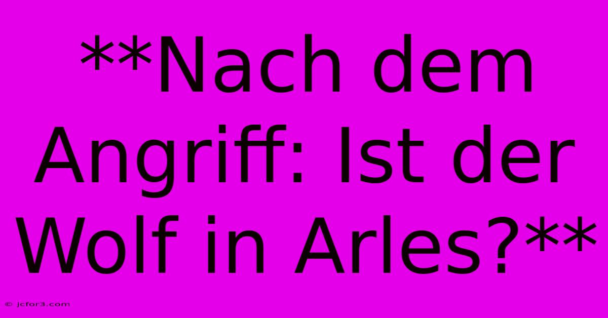 **Nach Dem Angriff: Ist Der Wolf In Arles?** 